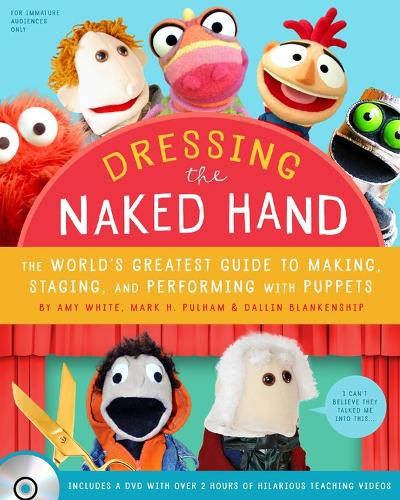 Dressing the Naked Hand: The World's Greatest Guide to Puppets, Puppetry, and Puppeteering (Paperback)