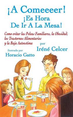 A Comeeeer! Es Hora de IR a la Mesa! Como Evitar Las Peleas Familiares, La Obesidad, Los Trastornos Alimentarios y La Baja Autoestima (Paperback)