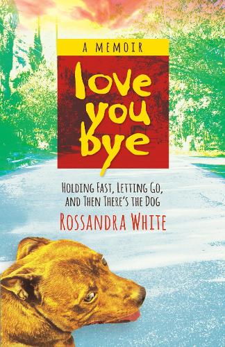 Loveyoubye: Holding Fast, Letting Go, and Then There's the Dog (Paperback)