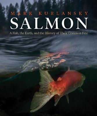 Salmon: A Fish, the Earth, and the History of Their Common Fate (Hardback)