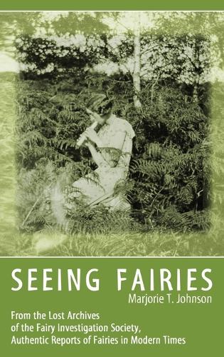 Seeing Fairies: From the Lost Archives of the Fairy Investigation Society, Authentic Reports of Fairies in Modern Times (Hardback)