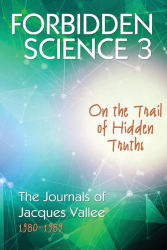 Forbidden Science 3: On the Trail of Hidden Truths, the Journals of Jacques Vallee 1980-1989 - Forbidden Science 3 (Paperback)