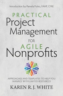 Practical Project Management for Agile Nonprofits: Approaches and Templates to Help You Manage with Limited Resources (Paperback)