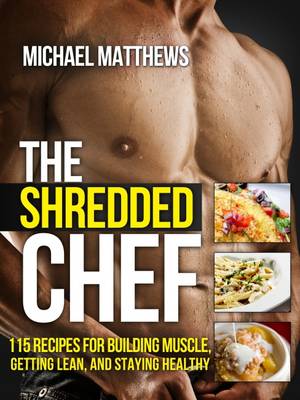 The Shredded Chef: 115 Recipes for Building Muscle, Getting Lean, and Staying Healthy - Build Healthy Muscle Series (Paperback)