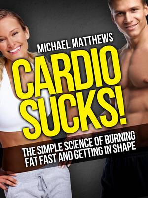 Cardio Sucks!: The Simple Science of Burning Fat Fast and Getting in Shape - Build Healthy Muscle Series (Paperback)