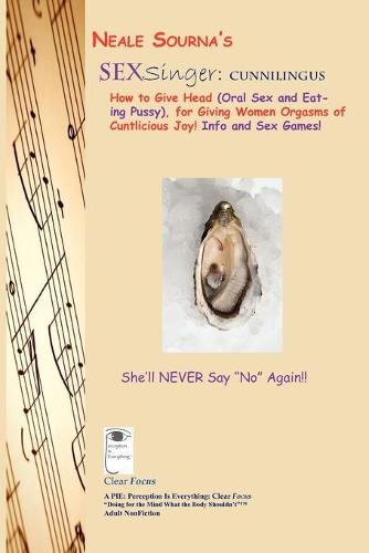 Neale Sourna's Sexsinger: Cunnilingus_how to Give Head (Oral Sex and Eating Pussy), for Giving Women Orgasms of Cuntlicious Joy! Info and Sex Games! (Paperback)
