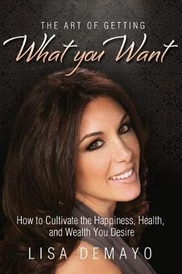 The Art of Getting What You Want: How to Cultivate the Happiness, Health, and Wealth You Desire (Paperback)
