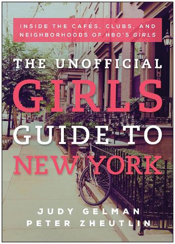 The Unofficial Girls Guide to New York: Inside the Cafes, Clubs, and Neighborhoods of HBO's Girls (Paperback)