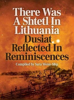 There Was a Shtetl in Lithuania: Dusiat Reflected in Reminiscences (Hardback)