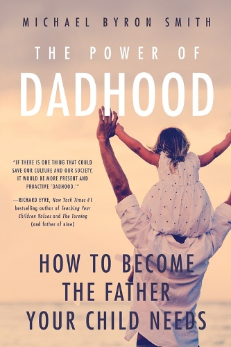 The Power of Dadhood: How to Become the Father Your Child Needs (Paperback)