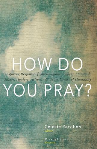 How Do You Pray?: Inspiring Responses from Religious Leaders, Spiritual Guides, Healers, Activists and Other Lovers of Humanity (Hardback)