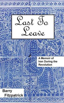 Last to Leave: A Memoir of Iran During the Revolution (Paperback)