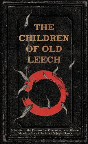 The Children of Old Leech: A Tribute to the Carnivorous Cosmos of Laird Barron (Hardback)
