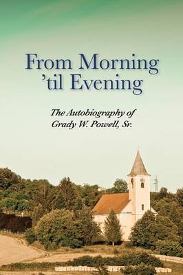 From Morning 'til Evening: The Autobiography of Grady W. Powell, Sr. (Paperback)
