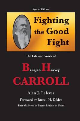 Fighting the Good Fight The Life and Work of B.H. Carroll (Paperback)