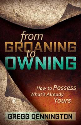 From Groaning to Owning: How to Possess What's Already Yours (Paperback)