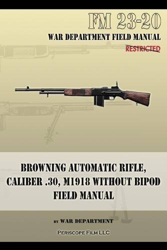 Browning Automatic Rifle, Caliber .30, M1918 Without Bipod: FM 23-20 (Paperback)