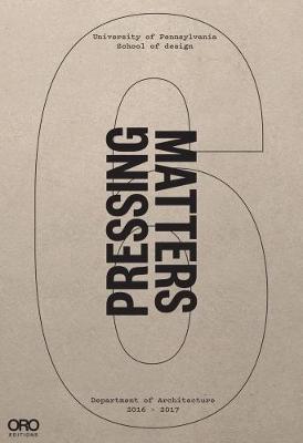 Pressing Matters VI: PennDesign Department of Architecture 2016 - 2017 (Hardback)