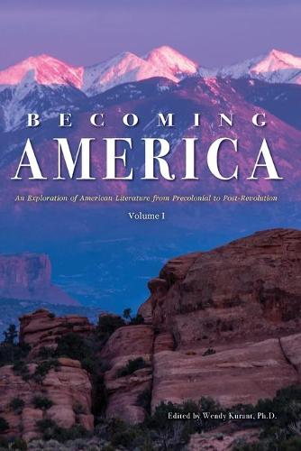 Becoming America: An Exploration of American Literature from Precolonial to Post-Revolution: Volume I (Paperback)