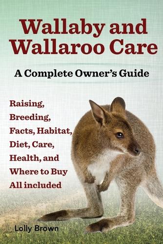 Wallaby and Wallaroo Care. Raising, Breeding, Facts, Habitat, Diet, Care, Health, and Where to Buy All Included. a Complete Owner's Guide (Paperback)