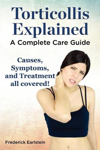 Torticollis Explained. Causes, Symptoms, and Treatment All Covered! a Complete Care Guide (Paperback)