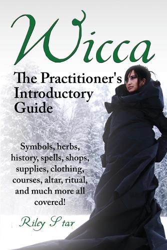 Wicca. the Practitioner's Introductory Guide. Symbols, Herbs, History, Spells, Shops, Supplies, Clothing, Courses, Altar, Ritual, and Much More All Co (Paperback)
