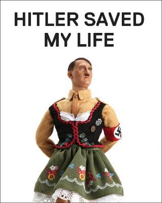 Hitler Saved My Life: WARNING - This book makes jokes about the Third Reich, the Reign of Terror, World War I, cancer, Millard Fillmore, Chernobyl, and features a full-frontal nude photograph of an unattractive man. (Hardback)