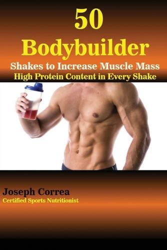 50 Bodybuilder Shakes to Increase Muscle Mass: High Protein Content in Every Shake (Paperback)