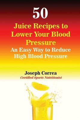 50 Juice Recipes to Lower Your Blood Pressure: An Easy Way to Reduce High Blood Pressure (Paperback)