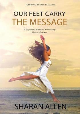 Our Feet Carry the Message: A Beginner's Manual for Inspiring Dance Ministers (Paperback)