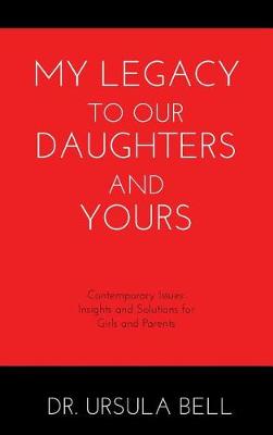 My Legacy to Our Daughters and Yours: Contemporary Issues: Insights and Solutions for Girls and Parents (Hardback)