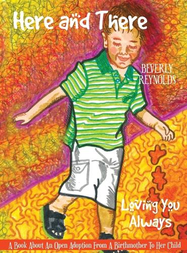Here and There Loving You Always: A Book about an Open Adoption from a Birthmother to Her Child. (Hardback)