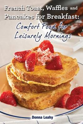French Toast, Waffles and Pancakes for Breakfast: Comfort Food for Leisurely Mornings: A Chef's Guide to Breakfast with Over 100 Delicious, Easy-To-Follow Recipes (Paperback)