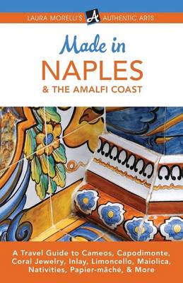 Made in Naples & the Amalfi Coast: A Travel Guide to Cameos, Capodimonte, Coral Jewelry, Inlay, Limoncello, Maiolica, Nativities, Papier-Mache, & More (Paperback)