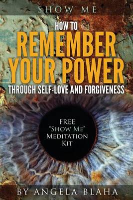 Show Me: How to Remember Your Power Through Self-Love and Forgiveness (Paperback)