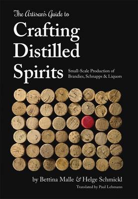 The Artisan's Guide to Crafting Distilled Spirits: Small-Scale Production of Brandies, Schnapps and Liquors (Hardback)