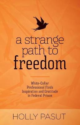 A Strange Path to Freedom: White-Collar Professional Finds Inspiration and Gratitude in Federal Prison (Paperback)