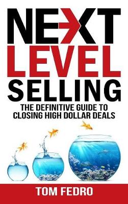 Next Level Selling: The Definitive Guide to Closing High Dollar Deals (Hardback)