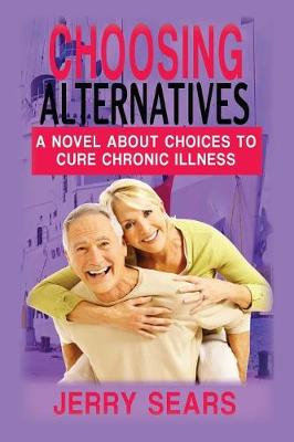 Choosing Alternatives: A Novel about Choices to Cure Chronic Illness (Paperback)