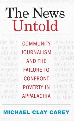 The News Untold: Community Journalism and the Failure to Confront Poverty in Appalachia (Paperback)