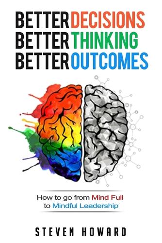 Better Decisions. Better Thinking. Better Outcomes.: How To Go From Mind Full To Mindful Leadership (Paperback)