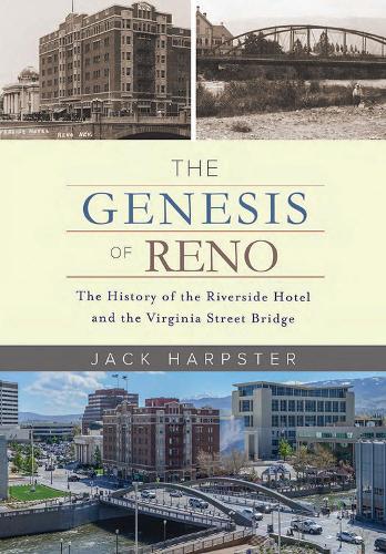 The Genesis of Reno: The History of the Riverside Hotel and the Virginia Street Bridge (Hardback)