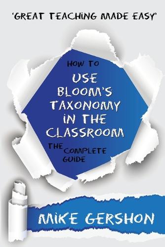 How to Use Bloom's Taxonomy in the Classroom the Complete Guide - Great Teaching Made Easy (Paperback)