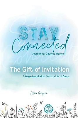 The Gift of Invitation: 7 Ways That Jesus Invites You to a Life of Grace - Stay Connected Journals for Catholic Women 1 (Paperback)