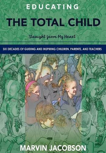 Educating the Total Child: Straight from My Heart: Six Decades of Inspiring Children, Parents, and Teachers (Hardback)