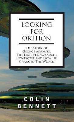 Looking for Orthon: The Story of George Adamski, the First Flying Saucer Contactee, and How He Changed the World (Hardback)