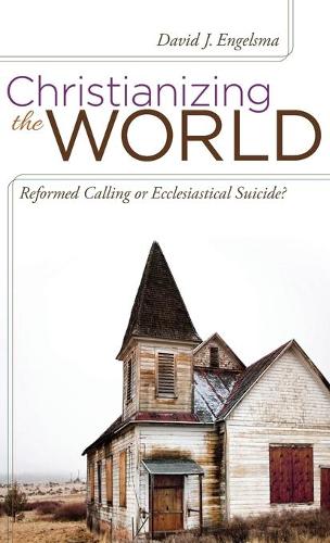 Christianizing the World: Reformed Calling or Ecclesiastical Suicide (Hardback)
