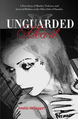 Unguarded Heart: A True Story of Murder, Violence, and Survival Hidden on the Other Side of Paradise (Paperback)