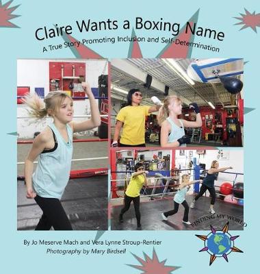 Claire Wants a Boxing Name: A True Story Promoting Inclusion and Self-Determination - Finding My World (Hardback)