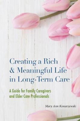 Creating a Rich & Meaningful Life in Long-Term Care: A Guide for Family Caregivers and Elder Care Professionals (Paperback)